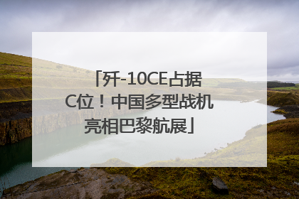 歼-10CE占据C位！中国多型战机亮相巴黎航展